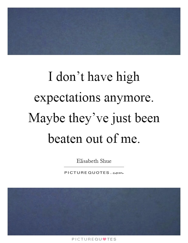 I don't have high expectations anymore. Maybe they've just been beaten out of me Picture Quote #1