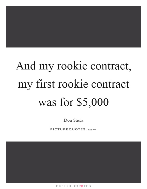 And my rookie contract, my first rookie contract was for $5,000 Picture Quote #1