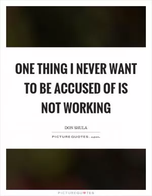 One thing I never want to be accused of is not working Picture Quote #1