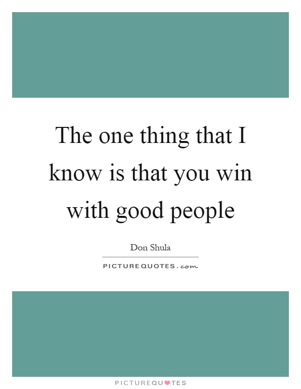 The one thing that I know is that you win with good people Picture Quote #1
