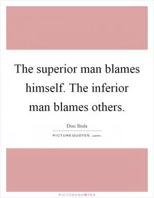 The superior man blames himself. The inferior man blames others Picture Quote #1