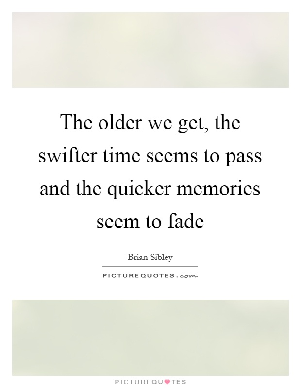 The older we get, the swifter time seems to pass and the quicker memories seem to fade Picture Quote #1