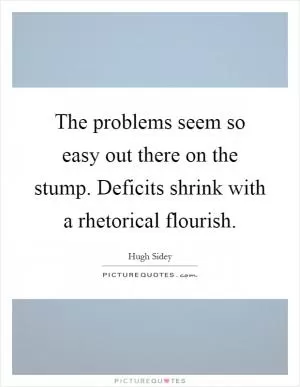 The problems seem so easy out there on the stump. Deficits shrink with a rhetorical flourish Picture Quote #1