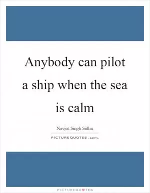 Anybody can pilot a ship when the sea is calm Picture Quote #1