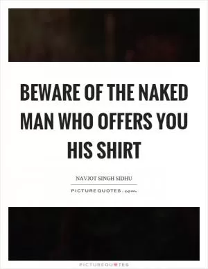 Beware of the naked man who offers you his shirt Picture Quote #1