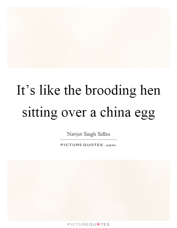 It's like the brooding hen sitting over a china egg Picture Quote #1