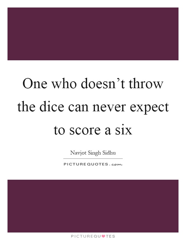 One who doesn't throw the dice can never expect to score a six Picture Quote #1