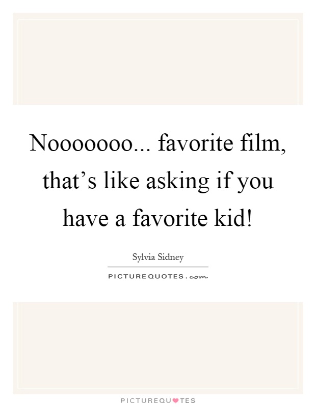 Nooooooo... favorite film, that's like asking if you have a favorite kid! Picture Quote #1