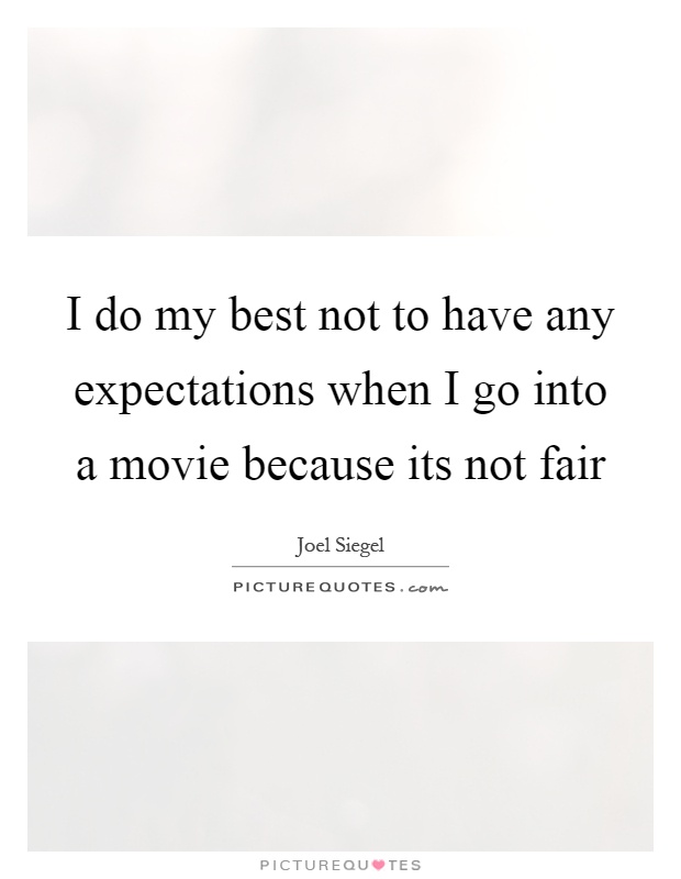 I do my best not to have any expectations when I go into a movie because its not fair Picture Quote #1