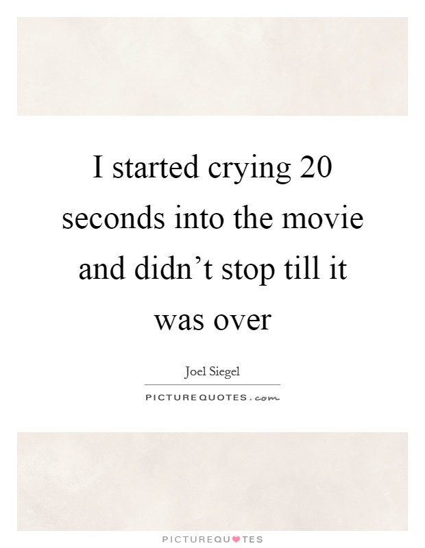 I started crying 20 seconds into the movie and didn't stop till it was over Picture Quote #1