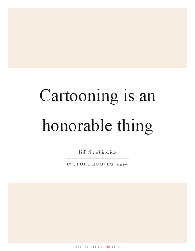 Cartooning is an honorable thing Picture Quote #1