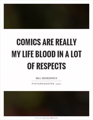 Comics are really my life blood in a lot of respects Picture Quote #1