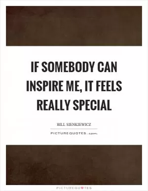 If somebody can inspire me, it feels really special Picture Quote #1