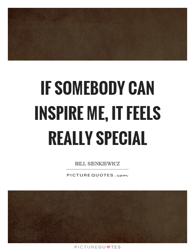 If somebody can inspire me, it feels really special Picture Quote #1