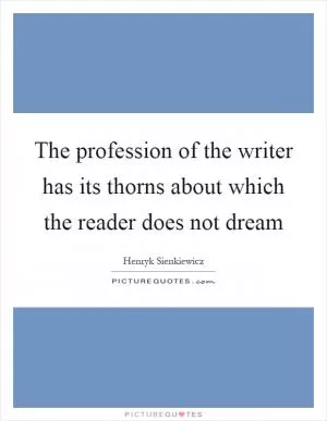The profession of the writer has its thorns about which the reader does not dream Picture Quote #1