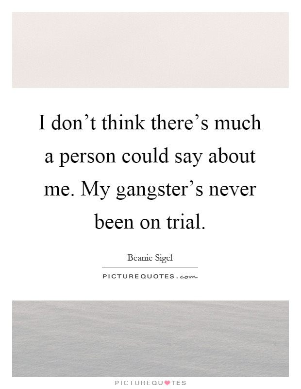 I don't think there's much a person could say about me. My gangster's never been on trial Picture Quote #1