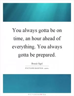 You always gotta be on time, an hour ahead of everything. You always gotta be prepared Picture Quote #1