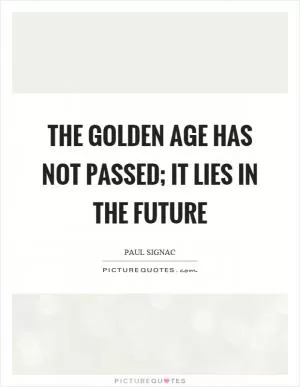 The golden age has not passed; it lies in the future Picture Quote #1