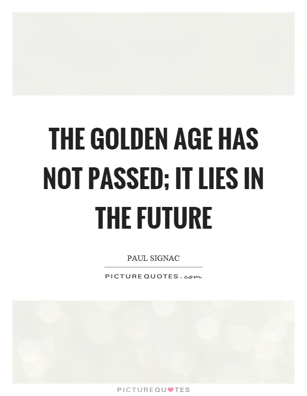 The golden age has not passed; it lies in the future Picture Quote #1