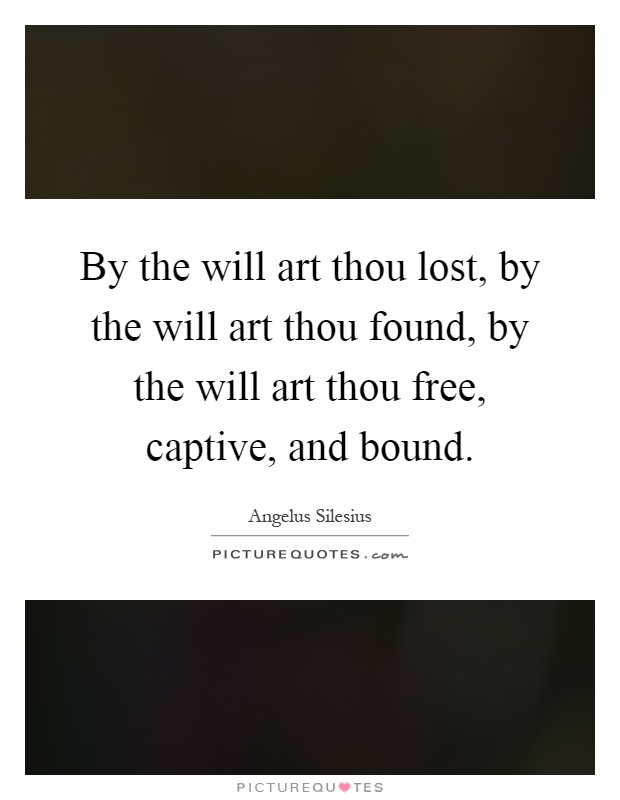 By the will art thou lost, by the will art thou found, by the will art thou free, captive, and bound Picture Quote #1