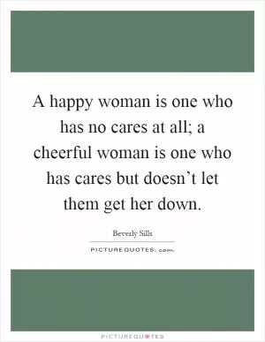 A happy woman is one who has no cares at all; a cheerful woman is one who has cares but doesn’t let them get her down Picture Quote #1
