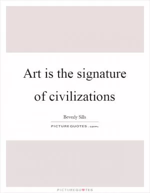 Art is the signature of civilizations Picture Quote #1