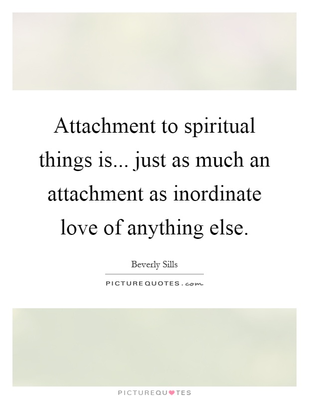 Attachment to spiritual things is... just as much an attachment as inordinate love of anything else Picture Quote #1
