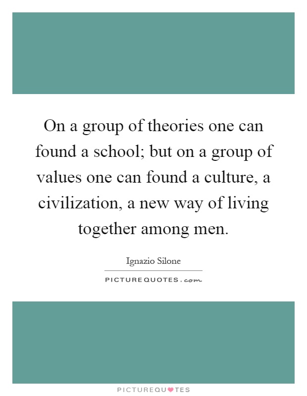 On a group of theories one can found a school; but on a group of values one can found a culture, a civilization, a new way of living together among men Picture Quote #1