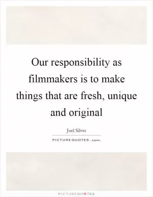 Our responsibility as filmmakers is to make things that are fresh, unique and original Picture Quote #1