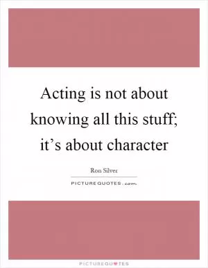 Acting is not about knowing all this stuff; it’s about character Picture Quote #1