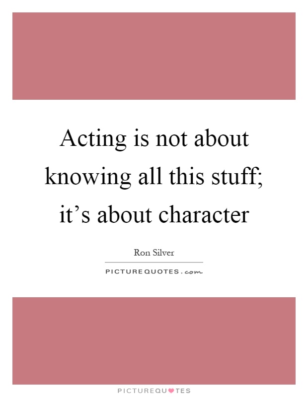 Acting is not about knowing all this stuff; it's about character Picture Quote #1