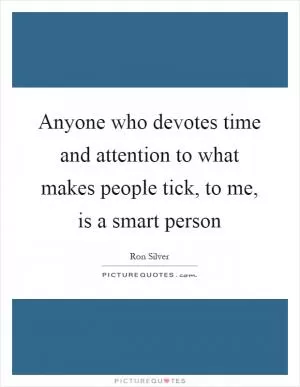 Anyone who devotes time and attention to what makes people tick, to me, is a smart person Picture Quote #1