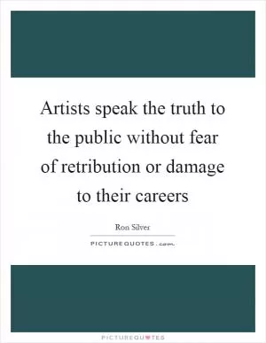 Artists speak the truth to the public without fear of retribution or damage to their careers Picture Quote #1