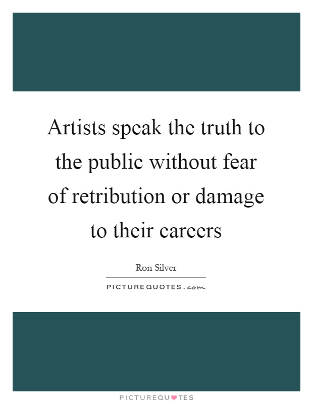 Artists speak the truth to the public without fear of retribution or damage to their careers Picture Quote #1