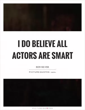 I do believe all actors are smart Picture Quote #1