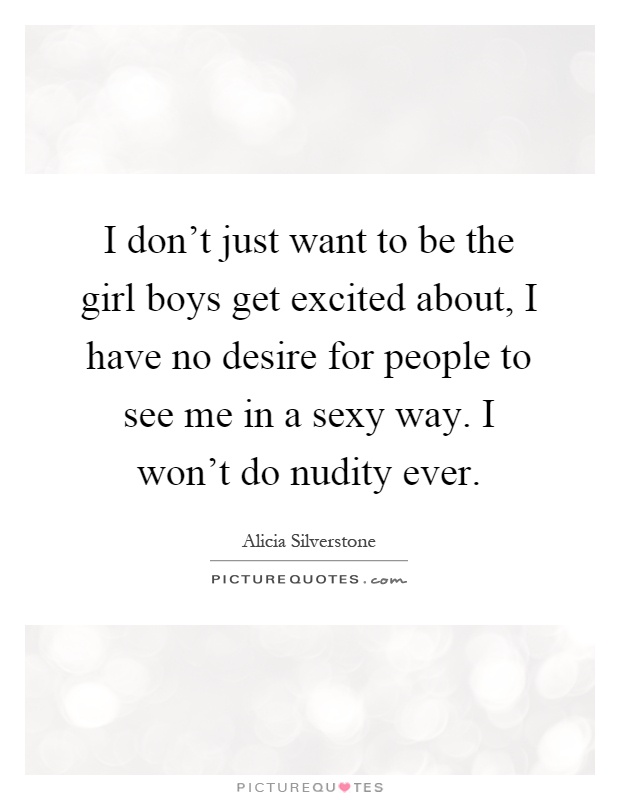 I don't just want to be the girl boys get excited about, I have no desire for people to see me in a sexy way. I won't do nudity ever Picture Quote #1