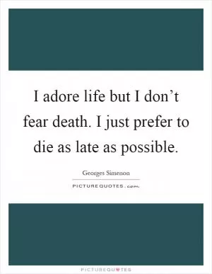 I adore life but I don’t fear death. I just prefer to die as late as possible Picture Quote #1