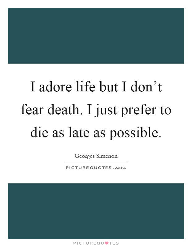 I adore life but I don't fear death. I just prefer to die as late as possible Picture Quote #1