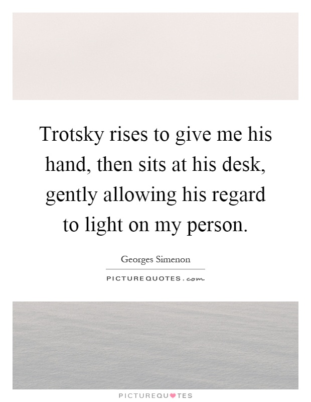 Trotsky rises to give me his hand, then sits at his desk, gently allowing his regard to light on my person Picture Quote #1