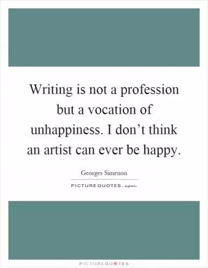 Writing is not a profession but a vocation of unhappiness. I don’t think an artist can ever be happy Picture Quote #1
