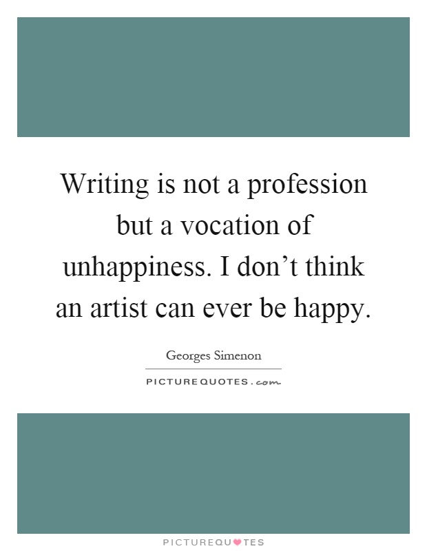 Writing is not a profession but a vocation of unhappiness. I don't think an artist can ever be happy Picture Quote #1