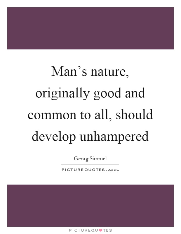 Man's nature, originally good and common to all, should develop unhampered Picture Quote #1