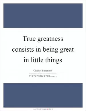 True greatness consists in being great in little things Picture Quote #1