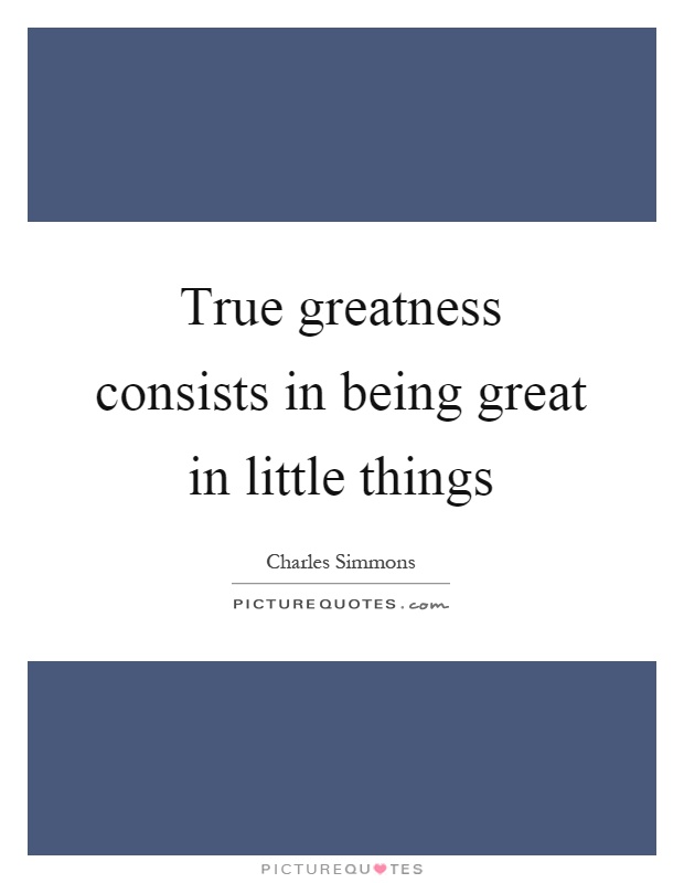 True greatness consists in being great in little things Picture Quote #1