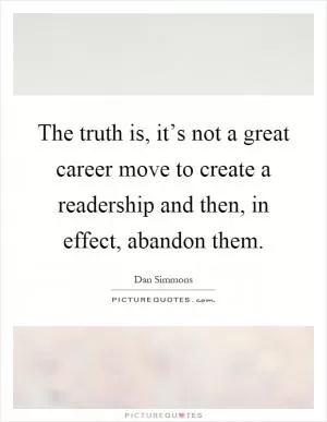The truth is, it’s not a great career move to create a readership and then, in effect, abandon them Picture Quote #1