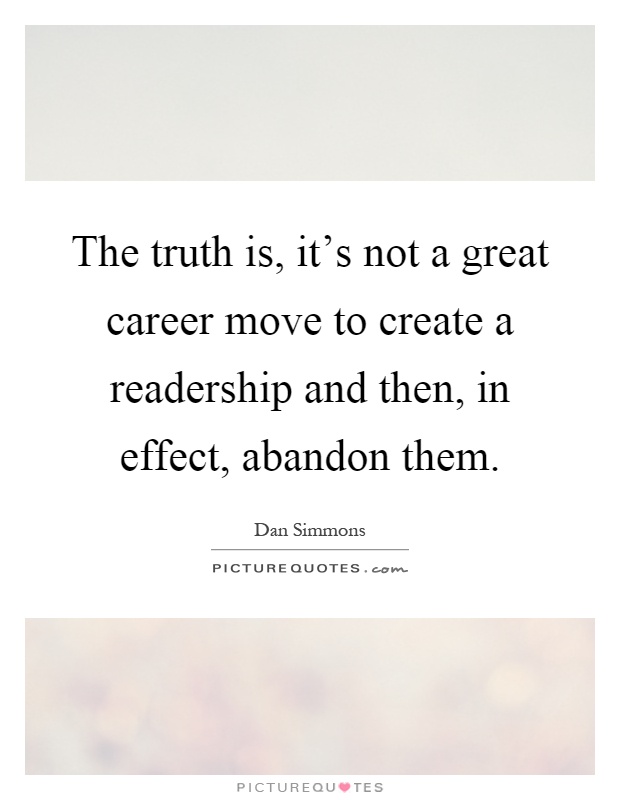 The truth is, it's not a great career move to create a readership and then, in effect, abandon them Picture Quote #1