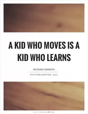 A kid who moves is a kid who learns Picture Quote #1
