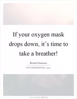 If your oxygen mask drops down, it’s time to take a breather! Picture Quote #1