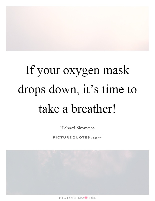 If your oxygen mask drops down, it's time to take a breather! Picture Quote #1