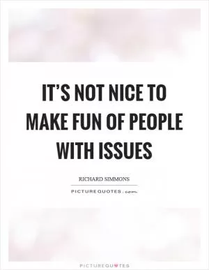 It’s not nice to make fun of people with issues Picture Quote #1
